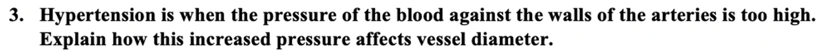 3. Hypertension is when the pressure of the blood against the walls of the arteries is too high.
Explain how this increased pressure affects vessel diameter.
