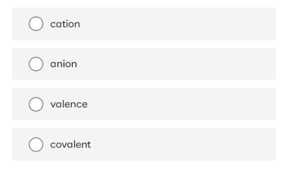 cation
anion
valence
covalent
