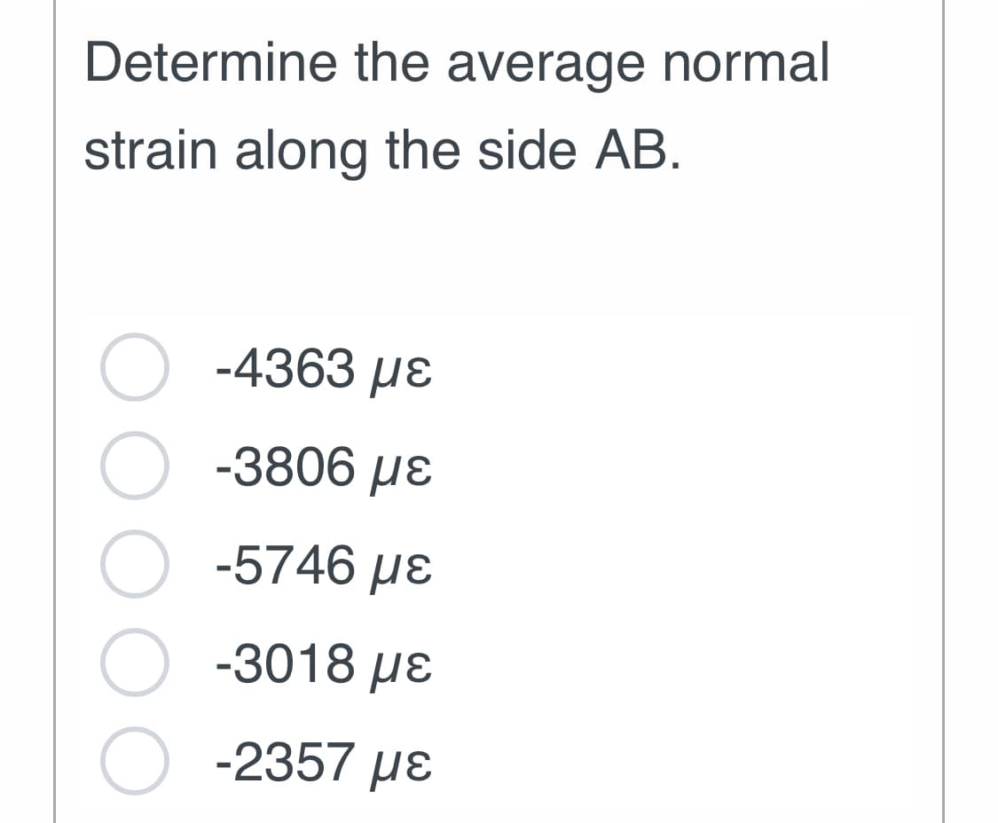 Determine the average normal
strain along the side AB.
-4363 με
-3806 με
-5746 με
-3018 με
-2357 με