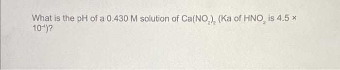 What is the pH of a 0.430 M solution of Ca(NO₂), (Ka of HNO₂ is 4.5 x
104)?