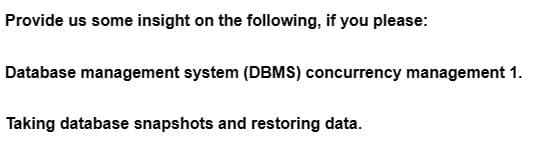 Provide us some insight on the following, if you please:
Database management system (DBMS) concurrency management 1.
Taking database snapshots and restoring data.