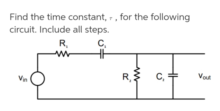 Find the time constant, - , for the following
circuit. Include all steps.
C,
R,
Vout
C,
R,
Vin
