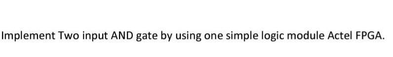 Implement Two input AND gate by using one simple logic module Actel FPGA.