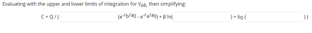 Evaluating with the upper and lower limits of integration for Vab, then simplifying:
C = Q/(
(e-rb/ao - eralao) + B In(
) + bo (
))
