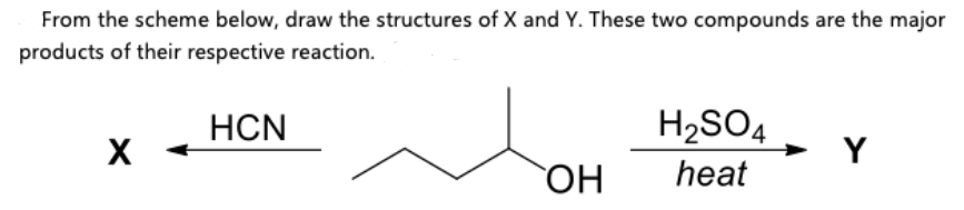 From the scheme below, draw the structures of X and Y. These two compounds are the major
products of their respective reaction.
H2SO4
Y
HCN
heat
