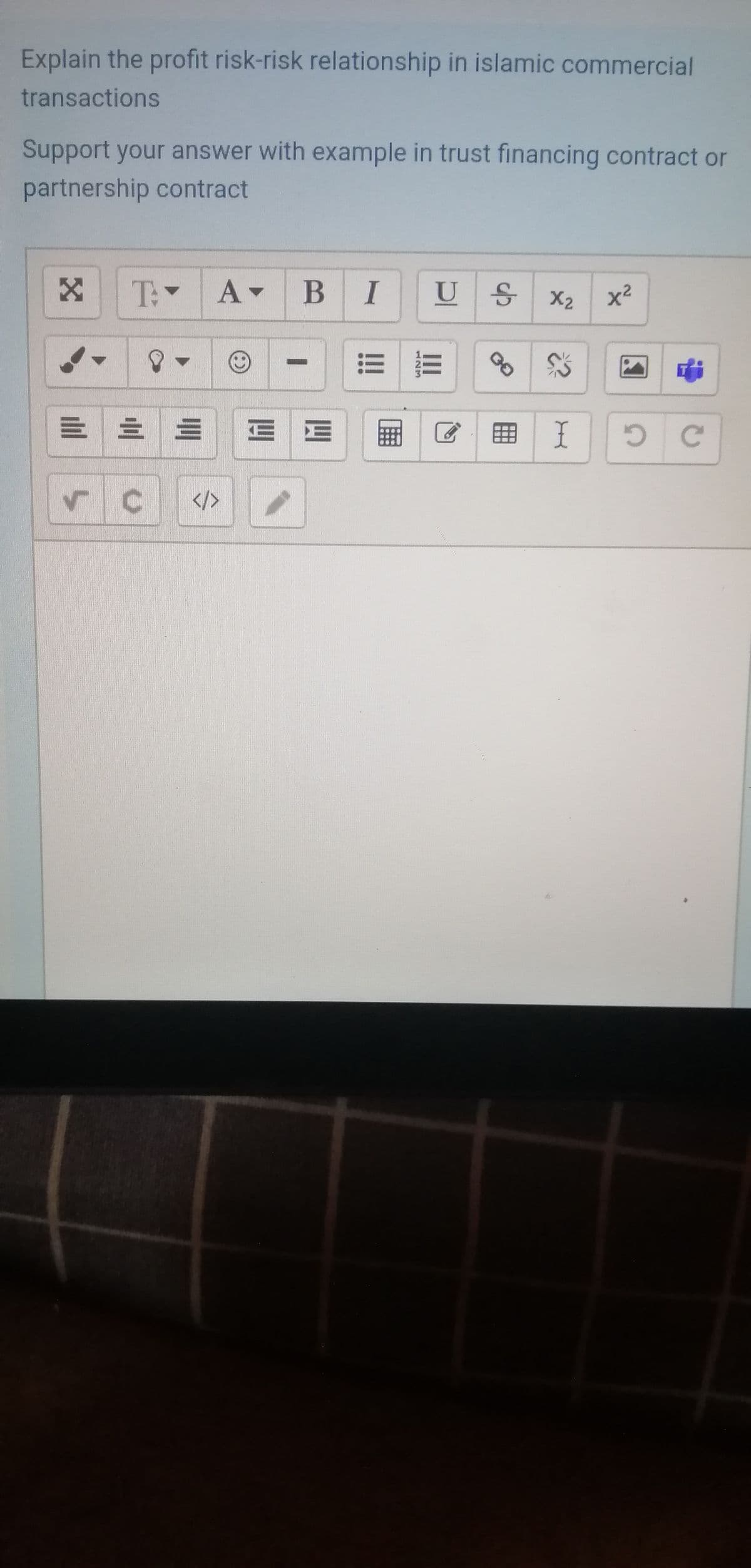 Explain the profit risk-risk relationship in islamic commercial
transactions
Support your answer with example in trust financing contract or
partnership contract
T:
A BI
U S
X2
x2
=|三三EE
</>
II
123
!!
...
