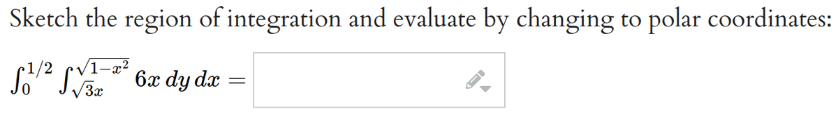 Sketch the region of
1/² √1-2² 6x dy dx =
V3x
integration and evaluate by changing to polar coordinates: