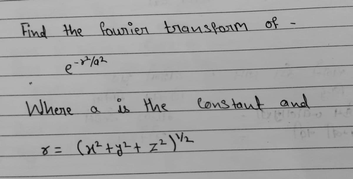 Find the fourier transform of
e-22/92
Where a is the
x = (x^² + y² + z²) 1/₂
Constant and