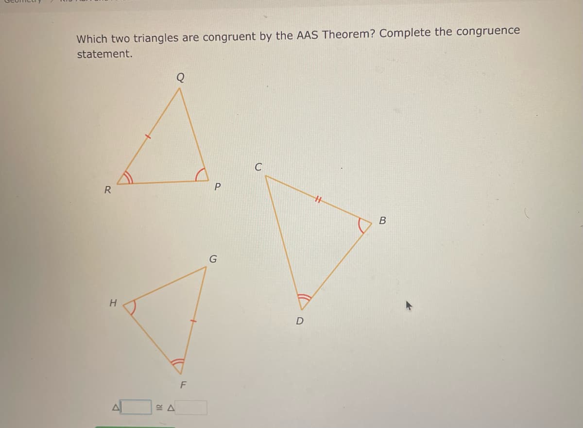 Which two triangles are congruent by the AAS Theorem? Complete the congruence
statement.
R
H
ΕΔ
Q
F
G
D
H
B