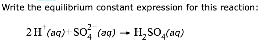 Write the equilibrium constant expression for this reaction:
2 H¹ (aq)+SO² (aq) → H₂SO4(aq)