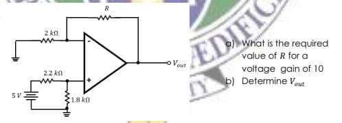 R
2 kn
What is the required
value of R for a
EDIFIC
Vout
2.2 kn
voltage gain of 10
b) Determine Vout
5V
1.8 ka
