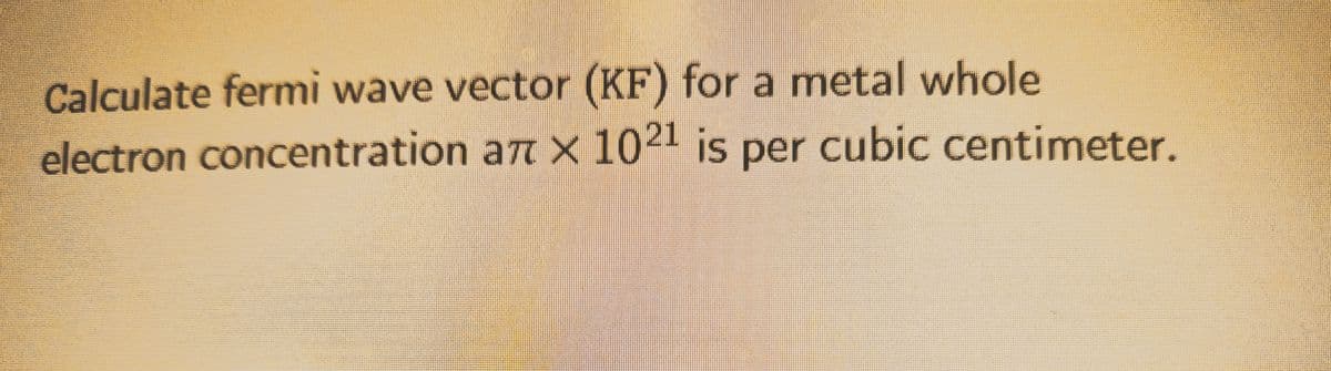 Calculate fermi wave vector (KF) for a metal whole
electron concentration an × 1021 is per cubic centimeter.