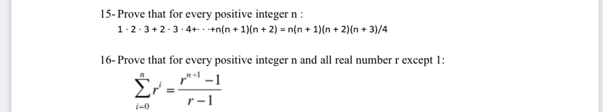 15- Prove that for every positive integer n :
1. 2· 3 + 2· 3· 4+ . +n(n + 1)(n + 2) = n(n + 1)(n + 2)(n + 3)/4
16- Prove that for every positive integer n and all real number r except 1:
r -1
i=0
