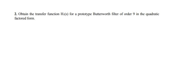 2. Obtain the transfer function Hi(s) for a prototype Butterworth filter of order 9 in the quadratic
factored form.
