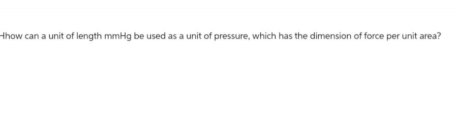 Hhow can a unit of length mmHg be used as a unit of pressure, which has the dimension of force per unit area?
