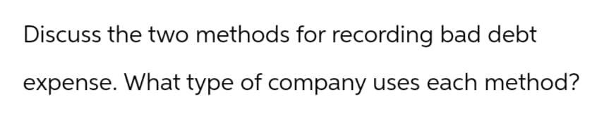 Discuss the two methods for recording bad debt
expense. What type of company uses each method?