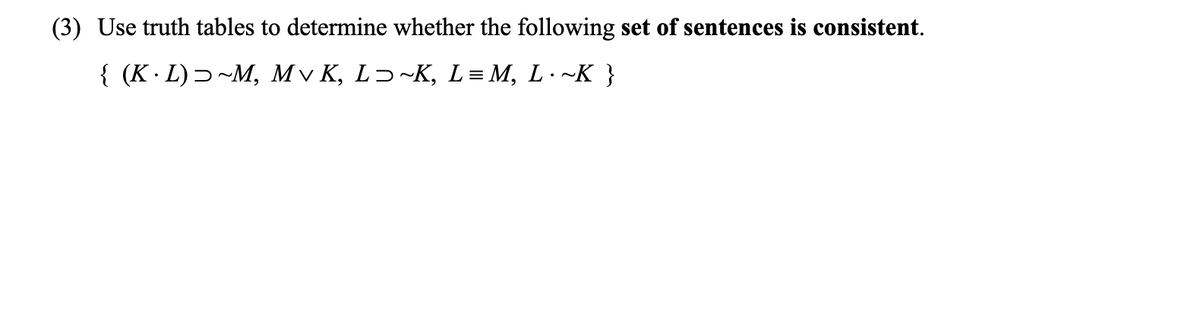 (3) Use truth tables to determine whether the following set of sentences is consistent.
{ (K · L)5~M, Mv K, Lɔ~K, L= M, L·~K }
