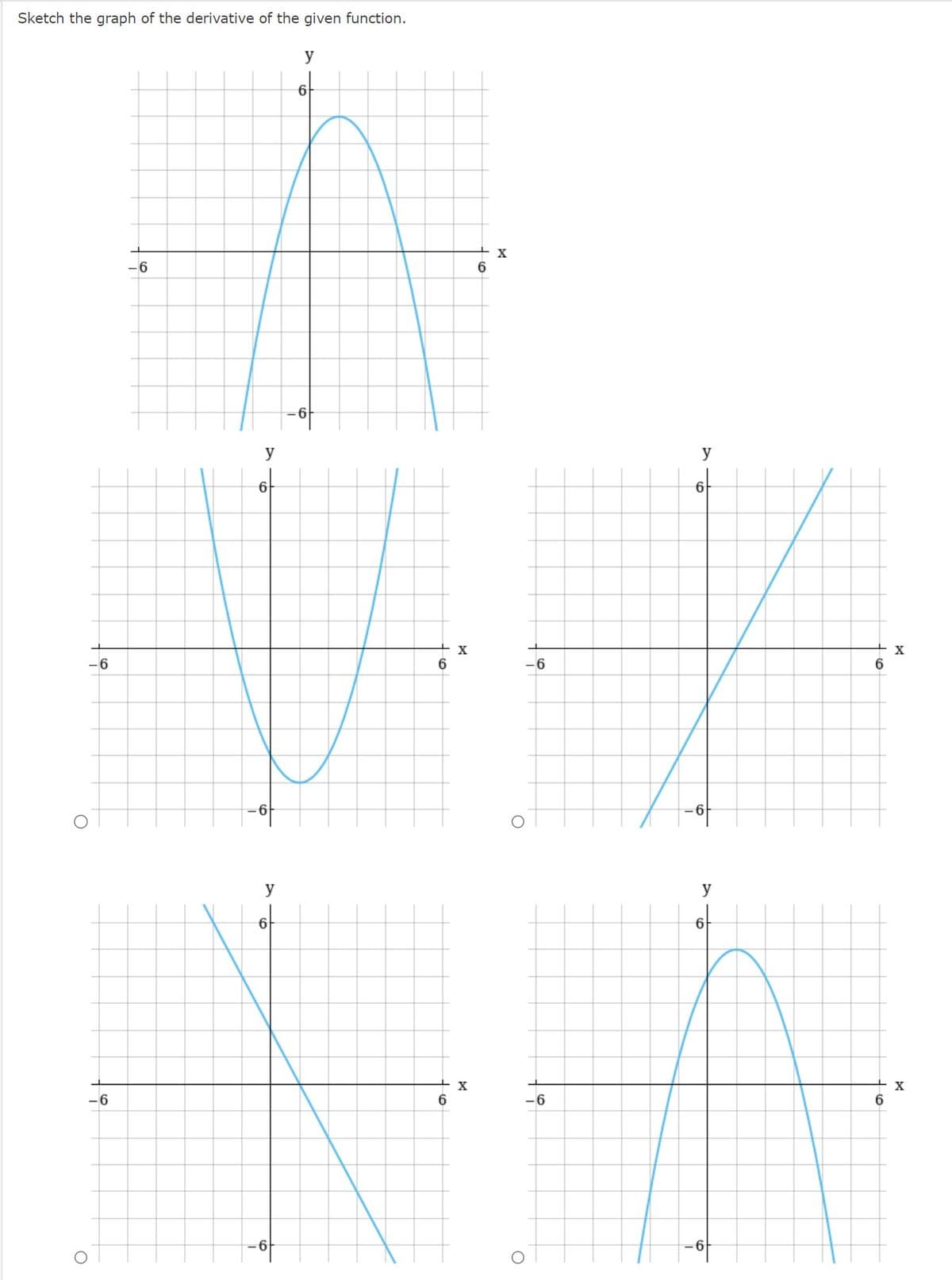 Sketch the graph of the derivative of the given function.
O
O
-6
-6
-6
y
6
y
6
y
6
6
6
X
X
+x
6
O
y
6
+
X
6
6
-6
y
6
6
X