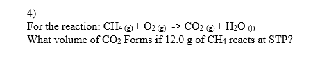 4)
For the reaction: CH4 (2) + 02 (e)
What volume of CO2 Forms if 12.0 g of CH4 reacts at STP?
) -> CO2 e + H20
()
