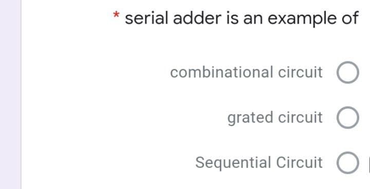 serial adder is an example of
combinational circuit
grated circuit O
Sequential Circuit O
