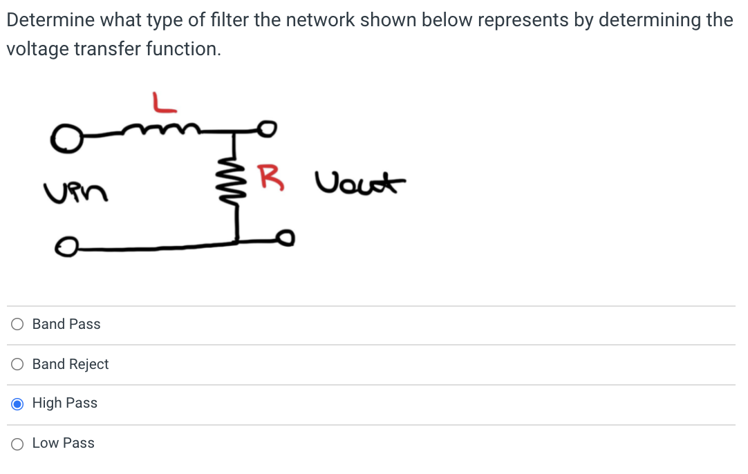 Determine what type of filter the network shown below represents by determining the
voltage transfer function.
vin
O
Band Pass
Band Reject
O High Pass
O Low Pass
SR Vout