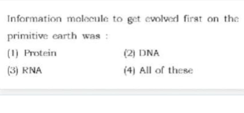 Information molecule to get evolved first on the
primitive earth was :
(1) Protein
(2) DNA
(3) RNA
(4) All of these
