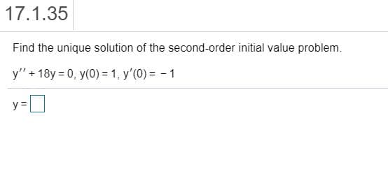 Find the unique solution of the second-order initial value problem.
y" + 18y = 0, y(0) = 1, y'(0) = - 1
