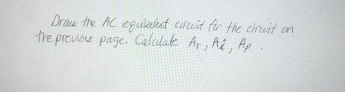 Draw the AC egulalent curcwid fir the circuit on
the
previous page. Calalate Ar, A¿, Ap
