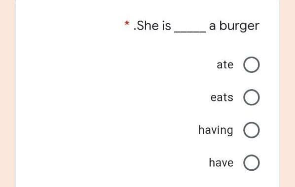 * .She is
a burger
ate O
eats
O
having O
have O