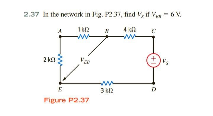 2.37 In the network in Fig. P2.37, find Vs if VEB = 6 V.
1 kN
В
4 k2
C
A
2 k2
VEB
Vs
E
3 k2
D
Figure P2.37
+1
