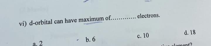 vi) d-orbital can have maximum of............. electrons.
←
a. 2
b. 6
c. 10
d. 18
Jament?