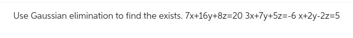 Use Gaussian elimination to find the exists. 7x+16y+8z=20 3x+7y+5z=-6 x+2y-2z=5