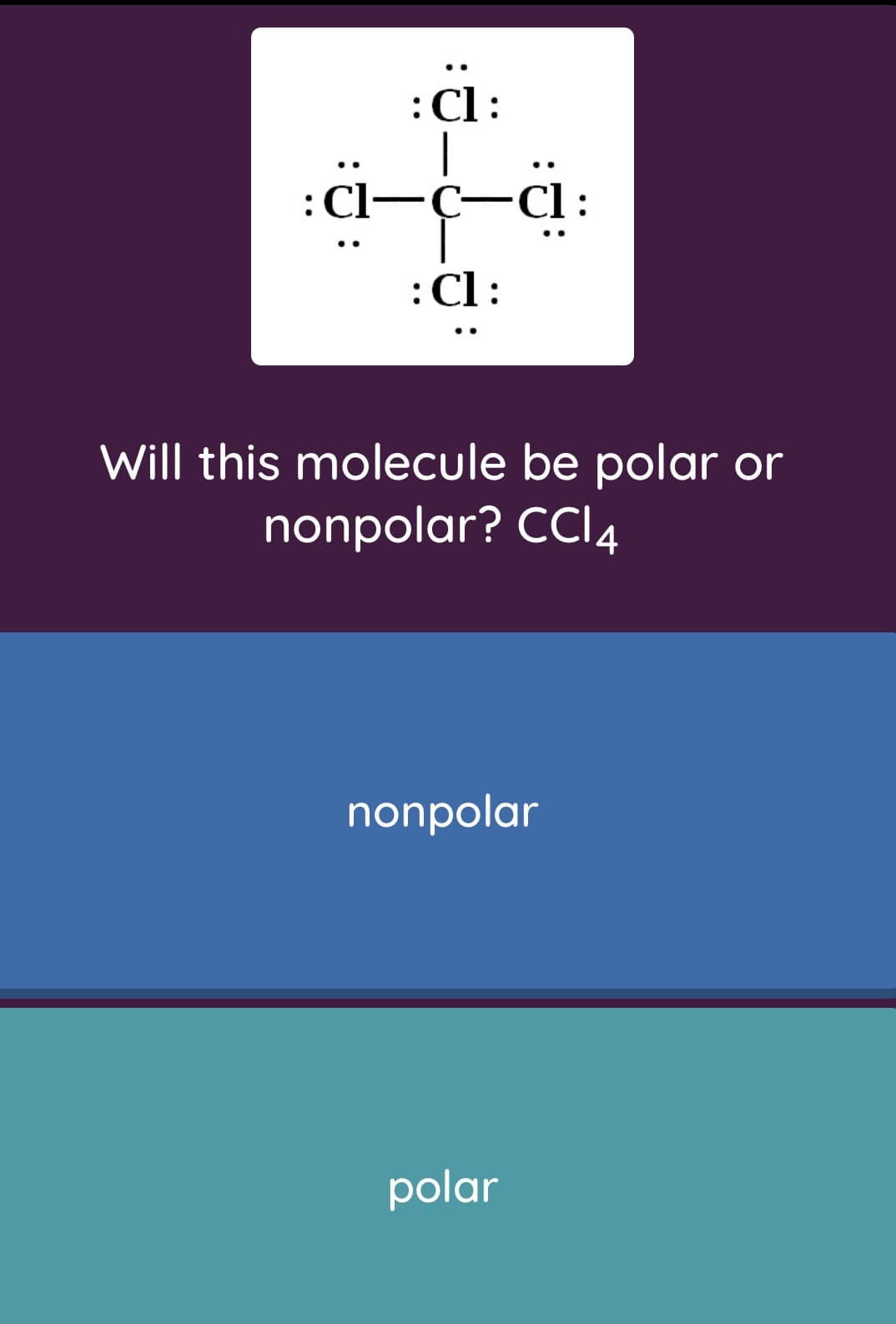 :Cl:
..
:
C-
:Cl:
..
Will this molecule be polar or
nonpolar? CCI4
nonpolar
polar

