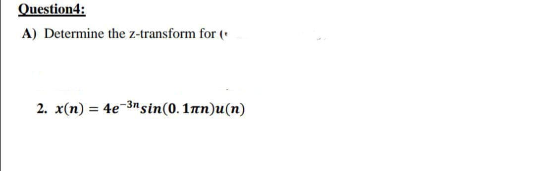 Question4:
A) Determine the z-transform for (
2. x(n) = 4e-3n sin(0.1лn)u(n)