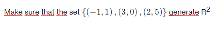 Make sure that the set {(-1,1), (3,0) , (2, 5)} generate R2
