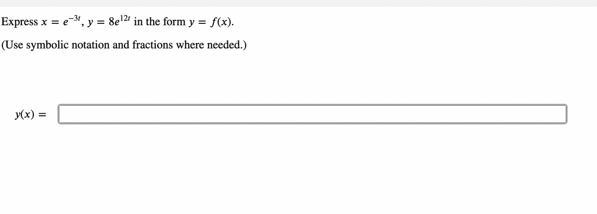 12t
Express x = e-³t, y = 8e¹²t in the form y = f(x).
(Use symbolic notation and fractions where needed.)
y(x) =
=