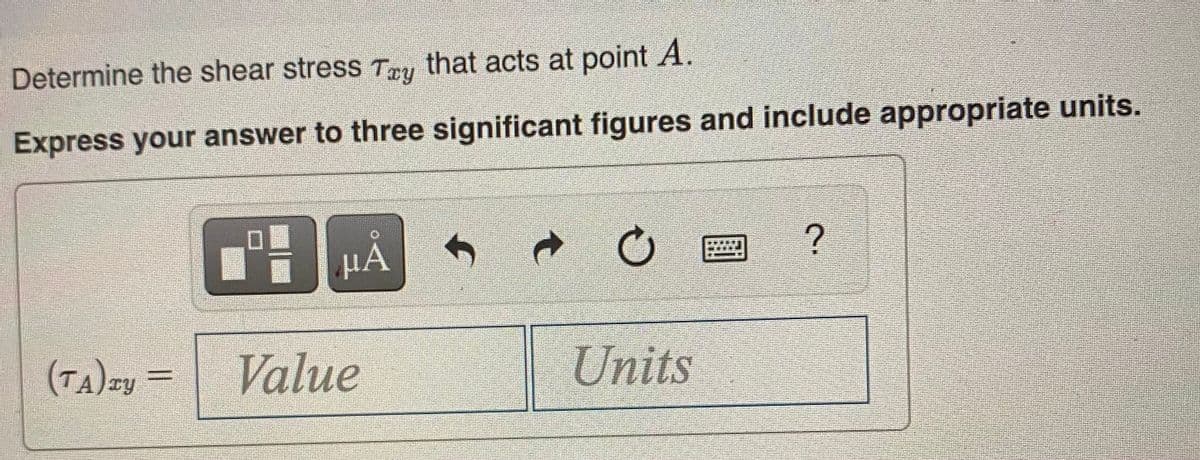 Determine the shear stress Tru that acts at point A.
Express your answer to three significant figures and include appropriate units.
HA
(TA)=y =
Value
Units
