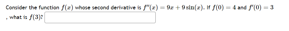 Consider the function f(x) whose second derivative is f"(x) = 9x + 9 sin(x). If f(0) = 4 and f'(0) = 3
'
what is f(3)?