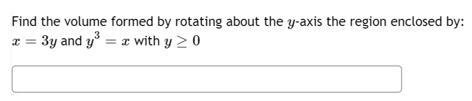 3
Find the volume formed by rotating about the y-axis the region enclosed by:
3y and y³ = x with y ≥ 0
x =