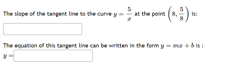 5
ст
The slope of the tangent line to the curve y
=
at the point
8,
is:
x
8
The equation of this tangent line can be written in the form y = mx + bis :
y