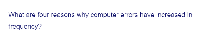 What are four reasons why computer errors have increased in
frequency?