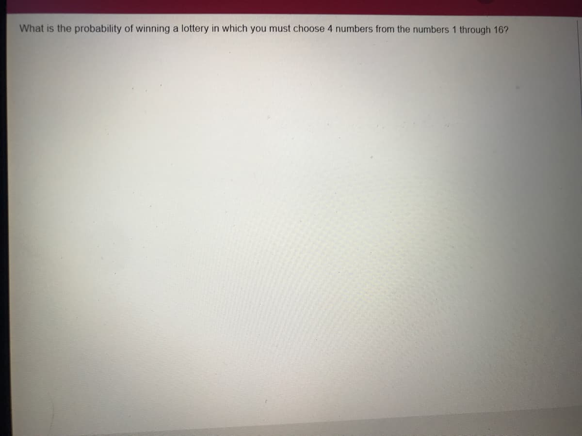 What is the probability of winning a lottery in which you must choose 4 numbers from the numbers 1 through 16?
