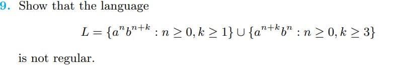 9. Show that the language
+kin
L = {a*b"+k : n > 0, k > 1} U {a"+*b" : n 2 0, k > 3}
is not regular.
