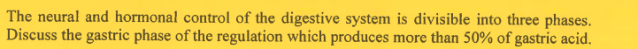 The neural and hormonal control of the digestive system is divisible into three phases.
Discuss the gastric phase of the regulation which produces more than 50% of gastric acid.