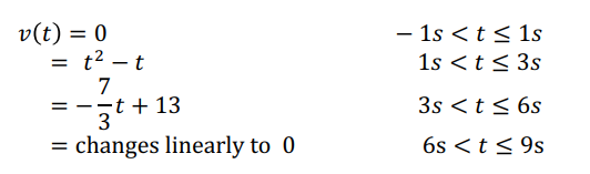 v(t) = 0
= t² – t
7
st + 13
- 1s <t < 1s
1s <t < 3s
II
3s <t< 6s
= - -
changes linearly to 0
6s < t < 9s
