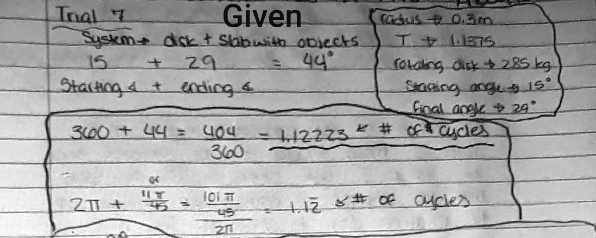 Given
Suskeme dict Shbwith objects.
44°
Tnal 7
(adus 0.3m
15
Sotabng disk 285 kg
Stacing angus 1s
Ginal angle 29
Stacting &t oding.s
300+ 44 =
404
360
12223 # of cycles
101 T
45
20
