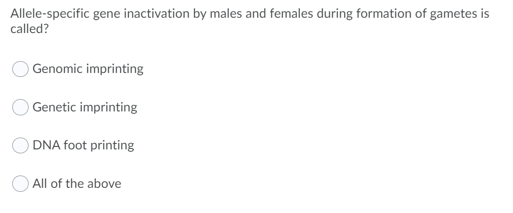 Allele-specific gene inactivation by males and females during formation of gametes is
called?
Genomic imprinting
Genetic imprinting
DNA foot printing
All of the above
