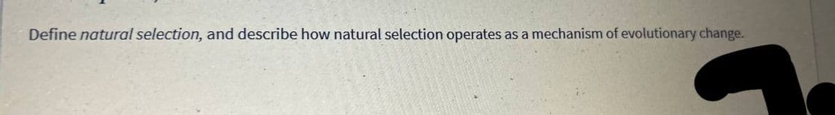 Define natural selection, and describe how natural selection operates as a mechanism of evolutionary change.