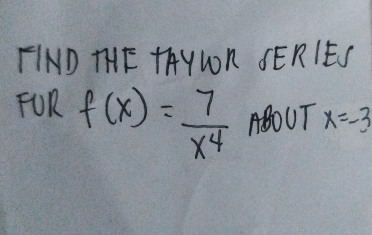FIND THE TAYWR SERIES
FUR f (x) = 7
ABOUT x=-3
X4
