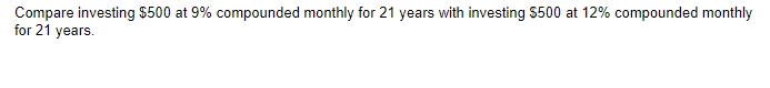 Compare investing $500 at 9% compounded monthly for 21 years with investing $500 at 12% compounded monthly
for 21 years.